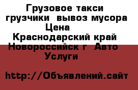 Грузовое такси, грузчики, вывоз мусора. › Цена ­ 400 - Краснодарский край, Новороссийск г. Авто » Услуги   